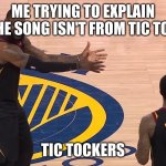 tic tok be like | ME TRYING TO EXPLAIN THE SONG ISN'T FROM TIC TOK; TIC TOCKERS | image tagged in lebron jr smith nba finals 2018 | made w/ Imgflip meme maker