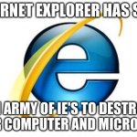 Sent IE's to Destroy your PC | INTERNET EXPLORER HAS SENT; AN ARMY OF IE'S TO DESTROY YOUR COMPUTER AND MICROSOFT | image tagged in memes,internet explorer | made w/ Imgflip meme maker