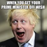 Boris | WHEN YOU GET YOUR PRIME MINISTER OFF WISH | image tagged in boris johnson | made w/ Imgflip meme maker