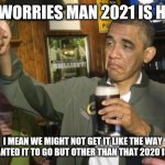 Obama no worries m8 | NO WORRIES MAN 2021 IS HERE; I MEAN WE MIGHT NOT GET IT LIKE THE WAY WE WANTED IT TO GO BUT OTHER THAN THAT 2020 IS GONE | image tagged in obama no worries m8,memes,2021,2020 sucked | made w/ Imgflip meme maker