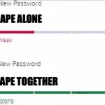 finally did it | APE ALONE; APE TOGETHER | image tagged in password strength | made w/ Imgflip meme maker