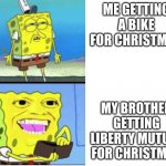 that annoying commerciala | ME GETTING A BIKE FOR CHRISTMAS; MY BROTHER GETTING LIBERTY MUTUAL FOR CHRISTMAS | image tagged in liberty mutual | made w/ Imgflip meme maker
