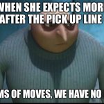 Online dating fails | WHEN SHE EXPECTS MORE AFTER THE PICK UP LINE; IN TERMS OF MOVES, WE HAVE NO MOVES | image tagged in sad gru | made w/ Imgflip meme maker