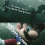 Mario Dies | You are absent for a while from online; Nobody cares | image tagged in mario dies | made w/ Imgflip meme maker