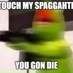 Kermit with a rifle | WHO TOUCH MY SPAGGAHTIIIIIIIII; YOU GON DIE | image tagged in kermit with a rifle | made w/ Imgflip meme maker