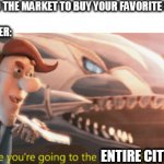 My Daily Life Meme #10 | MOM: LET'S GO TO THE MARKET TO BUY YOUR FAVORITE SNACK!
ME: OK
MY LITTLE BROTHER:; ENTIRE CITY | image tagged in looks like you're going to the shadow realm jimbo | made w/ Imgflip meme maker