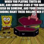 Ok Get In! | WHEN YOU PLAYING TRUTH OR DARE, AND SOMEONE ASKS IF YOU HAVE A CRUSH ON SOMEONE, AND YOUR CRUSH IS STANDING RIGHT THERE ROLLING HER EYES! | image tagged in ok get in,crush,memes | made w/ Imgflip meme maker