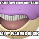 Wailmer | WHEN YOU GET CALLED HANDSOME FROM YOUR GRANDMA AND YOUR CRUSH; HAPPY WAILMER NOISES | image tagged in wailer | made w/ Imgflip meme maker