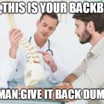 HEY,THIS IS YOUR BACKBONE; THE MAN:GIVE IT BACK DUMDUM | image tagged in funny | made w/ Imgflip meme maker