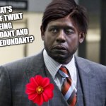Forest Whitaker | WHAT'S THE DIF TWIXT BEING REDUNDANT AND BEING REDUNDANT? | image tagged in forest whitaker | made w/ Imgflip meme maker