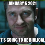 2021 | JANUARY 6 2021; IT'S GOING TO BE BIBLICAL! | image tagged in gerard butler | made w/ Imgflip meme maker