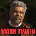 George Lopez Mark Twain | MARK TWAIN | image tagged in george lopez,mark twain,mark twain thought | made w/ Imgflip meme maker