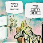 Where the cold came from | THIS WEEK'S WEATHER | image tagged in god's deep freeze,weather,freezing cold,memes | made w/ Imgflip meme maker