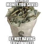 How to stay positive in lockdown | ALL THE MONEY YOU SAVED; BY NOT HAVING TO COMMUTE | image tagged in bag of money,memes,positivity,savings | made w/ Imgflip meme maker