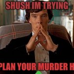 sherlock | SHUSH IM TRYING; TO PLAN YOUR MURDER HERE | image tagged in sherlock | made w/ Imgflip meme maker
