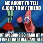 Patrick Laughing | ME ABOUT TO TELL A JOKE TO MY FRIEND; BUT LAUGHING SO HARD AT MY OWN JOKE THAT THEY CANT HERE ME | image tagged in patrick laughing | made w/ Imgflip meme maker