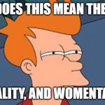 menatlity | SO...DOES THIS MEAN THERE IS; MENTALITY, AND WOMENTALITY? | image tagged in frye tired meme | made w/ Imgflip meme maker