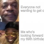 Crying Guy/Guy with sunglasses | Everyone not wanting to get old; Me who's looking forward to my 69th birthday | image tagged in crying guy/guy with sunglasses | made w/ Imgflip meme maker