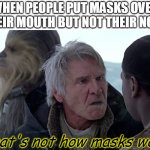 Han Solo - That's not how The Force works | WHEN PEOPLE PUT MASKS OVER THEIR MOUTH BUT NOT THEIR NOSE; That's not how masks work | image tagged in han solo - that's not how the force works | made w/ Imgflip meme maker