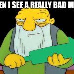 That's an upvotin' | WHEN I SEE A REALLY BAD MEME | image tagged in that's an upvotin',memes,gifs,pie charts,ha ha tags go brr | made w/ Imgflip meme maker