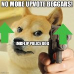 ?????? | NO MORE UPVOTE BEGGARS! IMGFLIP POLICE DOG | image tagged in gun doge | made w/ Imgflip meme maker