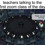 welcome to the 7 AM zoom kids | teachers talking to the first zoom class of the day | image tagged in club penguin thank you all for coming,zoom,school,club penguin | made w/ Imgflip meme maker