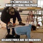 What Could Possibly Go Wrong? | IT'S IMPOSSIBLE TO MAKE ANYTHING FOOLPROOF; BECAUSE FOOLS ARE SO INGENIOUS. | image tagged in construction,dangerous,fool,foolish,murphy's law | made w/ Imgflip meme maker