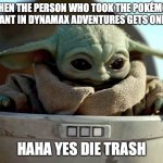 Baby Yoda haha yes | WHEN THE PERSON WHO TOOK THE POKÉMON YOU WANT IN DYNAMAX ADVENTURES GETS ONE SHOT. HAHA YES DIE TRASH | image tagged in baby yoda haha yes | made w/ Imgflip meme maker