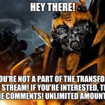 Link in the comments :) | HEY THERE! I SEE YOU'RE NOT A PART OF THE TRANSFORMERS MEME STREAM! IF YOU'RE INTERESTED, THERES A LINK IN THE COMMENTS! UNLIMITED AMOUNT OF MEMES! | image tagged in bumblebee,link,transformers | made w/ Imgflip meme maker