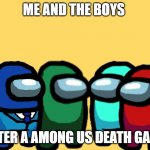 among us | ME AND THE BOYS; AFTER A AMONG US DEATH GAME | image tagged in me and the boys among us | made w/ Imgflip meme maker