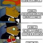 True tho | VOTING BLACK WHEN ALL EVIDINCE GOES AGAINST HIM; VOTING ACUSSER BECAUSE HE IS ANNOYING; VOTING THE IMPOSTOR DUE TO A GUESS; VOTING RED BECAUSE THE MEMES SAY HE IS SUS | image tagged in classy poohs | made w/ Imgflip meme maker