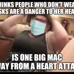 Big fat pro-mask feminist Karen | THINKS PEOPLE WHO DON'T WEAR MASKS ARE A DANGER TO HER HEALTH; IS ONE BIG MAC AWAY FROM A HEART ATTACK | image tagged in triggly puff,masks,karen,hysteria,feminist,sjw | made w/ Imgflip meme maker