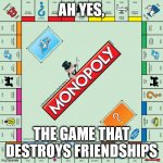 monopoly | AH YES, THE GAME THAT DESTROYS FRIENDSHIPS | image tagged in monopoly | made w/ Imgflip meme maker