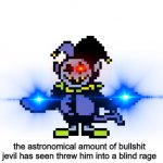 The astronomical amount of bullshit jevil had seen made him rage