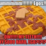 LEGO my eggo | Yummmmm!!!!!!! Egos!!!! OW!!!!! MY TEETH!!!! WHY SOOO HARD, EGO?!?!?!?! | image tagged in lego my eggo | made w/ Imgflip meme maker