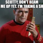 star trek scotty | SCOTTY, DON'T BEAM ME UP YET. I'M TAKING A SH | image tagged in star trek scotty,star trek,funny | made w/ Imgflip meme maker