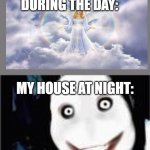 lol jeff the killer | MY HOUSE DURING THE DAY:; MY HOUSE AT NIGHT: | image tagged in lol jeff the killer | made w/ Imgflip meme maker