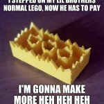 cursed lego | I STEPPED ON MY LIL BROTHERS NORMAL LEGO, NOW HE HAS TO PAY; I'M GONNA MAKE MORE HEH HEH HEH | image tagged in cursed lego | made w/ Imgflip meme maker