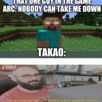 Only true D-Frag zipper incident fans will get this | THAT ONE GUY IN THE GAME ARC: NOBODY CAN TAKE ME DOWN TAKAO: | image tagged in herobrine | made w/ Imgflip meme maker