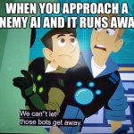 E | WHEN YOU APPROACH A ENEMY AI AND IT RUNS AWAY | image tagged in we can't let those bots get away,enemies | made w/ Imgflip meme maker