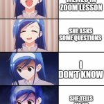 Oops | WATCHING MEMES IN ZOOM LESSON; SHE ASKS SOME QUESTIONS; I DON'T KNOW; SHE TELLS ME TO SHARE MY SCREEN | image tagged in happy to sad girl | made w/ Imgflip meme maker