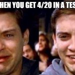 Peter Parker cry then smile | WHEN YOU GET 4/20 IN A TEST: | image tagged in peter parker cry then smile,420 | made w/ Imgflip meme maker