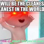 be clean | I WILL BE THE CLEANEST  CLEANEST IN THE WORLD!!!!! | image tagged in overloaded cocomelon baby | made w/ Imgflip meme maker
