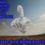 Seems like a good year to change your path... | HAVE YOU EVER GOTTEN THE FEELING YOU'RE; HEADED IN THE WRONG DIRECTION | image tagged in cloud pointing finger,memes,clouds,change your path,direction | made w/ Imgflip meme maker