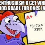 I tried lol...- | THE ENTHUSIASM U GET WHEN U GOT A GOOD GRADE FOR ONCE IN UR LIFE; A+; 45• 75.4 =
3393 | image tagged in digit's factoid paper | made w/ Imgflip meme maker