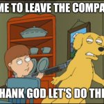 Old Yeller Family Guy | TIME TO LEAVE THE COMPANY; THANK GOD LET'S DO THIS | image tagged in old yeller family guy | made w/ Imgflip meme maker