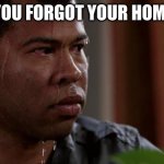 Key and peele | WHEN YOU FORGOT YOUR HOMEWORK | image tagged in key and peele | made w/ Imgflip meme maker