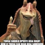 yesa | YOUSA SHOULD UPVOTE DISA RIGHT NOW IF YOUSA CAN READ DISA SOMEHOW | image tagged in jar jar binks | made w/ Imgflip meme maker