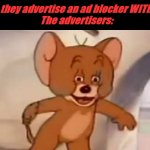 life bruh moments | when they advertise an ad blocker WITH AN AD
The advertisers: | image tagged in tom and jerry | made w/ Imgflip meme maker