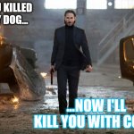 (It's so cold here... now I know the reason!) | YOU KILLED MY DOG... ...NOW I'LL KILL YOU WITH COLD! | image tagged in john wick fyc,cold weather,dog | made w/ Imgflip meme maker